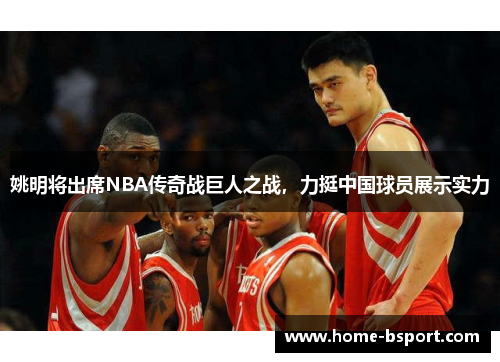 姚明将出席NBA传奇战巨人之战，力挺中国球员展示实力