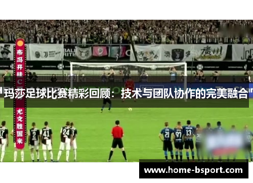 玛莎足球比赛精彩回顾：技术与团队协作的完美融合