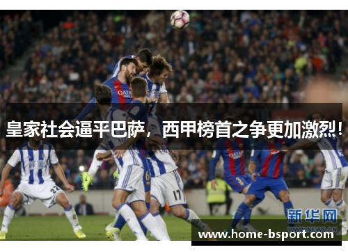 皇家社会逼平巴萨，西甲榜首之争更加激烈！
