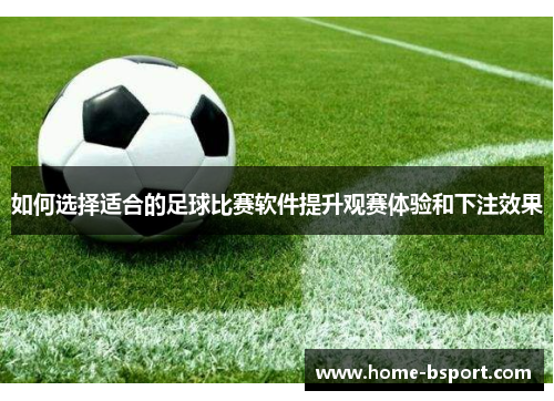 如何选择适合的足球比赛软件提升观赛体验和下注效果