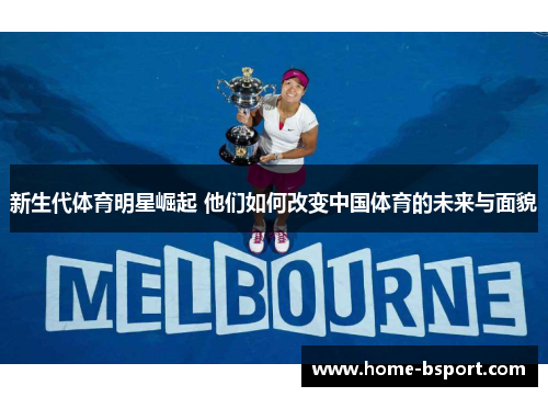 新生代体育明星崛起 他们如何改变中国体育的未来与面貌