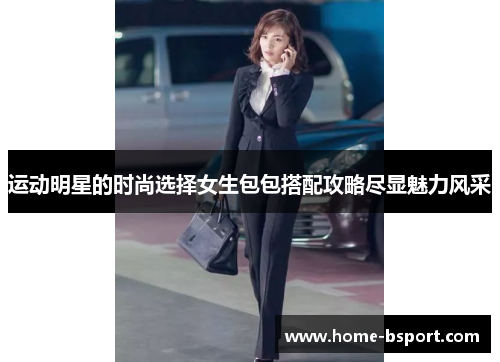 运动明星的时尚选择女生包包搭配攻略尽显魅力风采