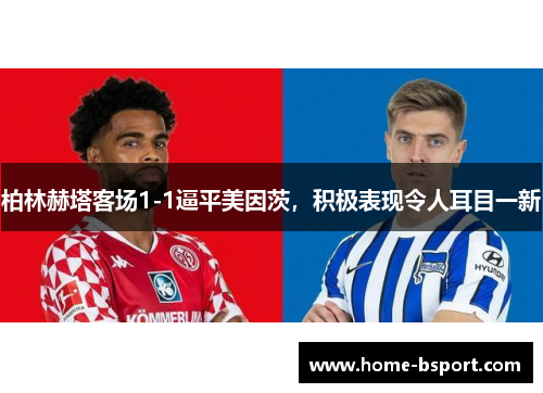 柏林赫塔客场1-1逼平美因茨，积极表现令人耳目一新