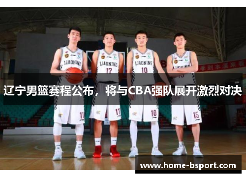 辽宁男篮赛程公布，将与CBA强队展开激烈对决