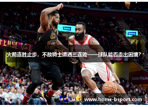 火箭连胜止步，不敌骑士遭遇三连败——球队能否走出困境？