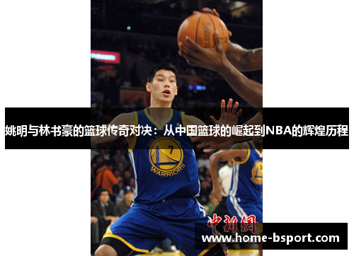 姚明与林书豪的篮球传奇对决：从中国篮球的崛起到NBA的辉煌历程