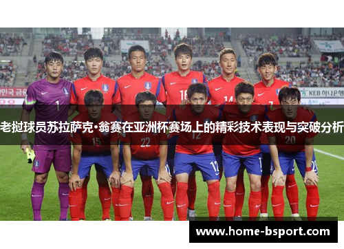 老挝球员苏拉萨克·翁赛在亚洲杯赛场上的精彩技术表现与突破分析